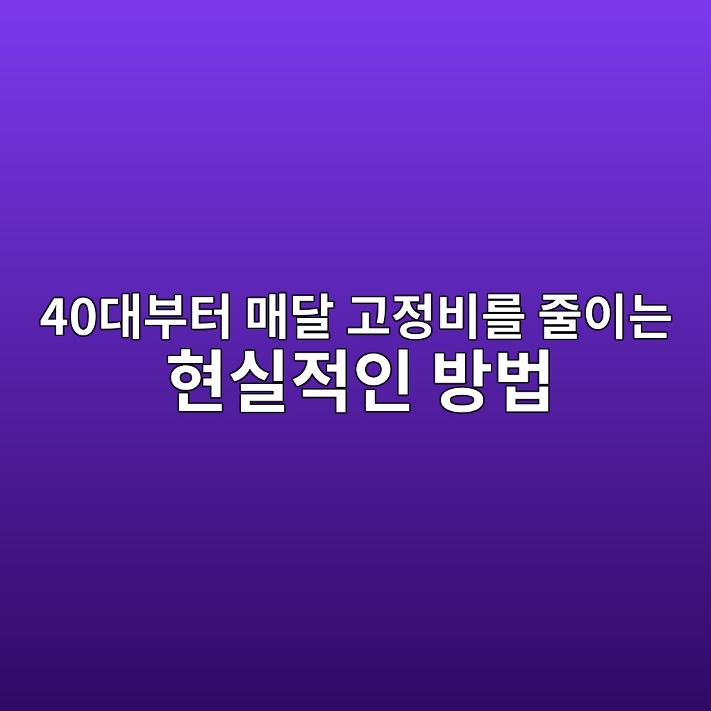 40대부터 매달 고정비를 줄이는 현실적인 방법 1 40eb8c80ebb680ed84b0 eba7a4eb8bac eab3a0eca095ebb984eba5bc eca484ec9db4eb8a94 ed9884ec8ba4eca081ec9db8 ebb0a9ebb295 1790216794