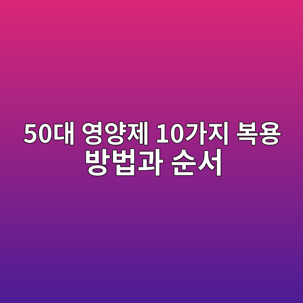 영양제 10가지 복용 방법과 순서-50대 60대 1 50eb8c80 ec9881ec9691eca09c 10eab080eca780 ebb3b5ec9aa9 ebb0a9ebb295eab3bc ec889cec849c 1790581370
