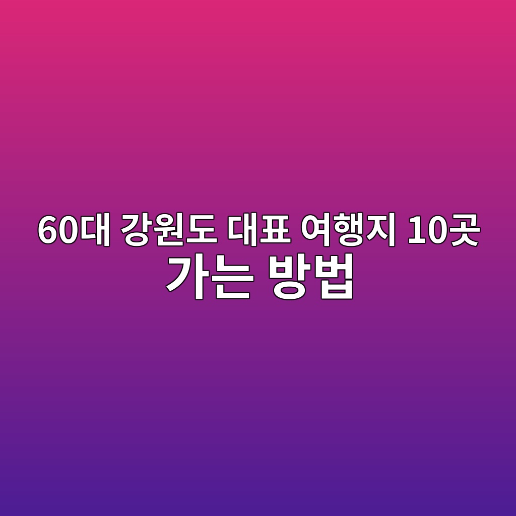 강원도 대표 여행지 10곳 가는 방법-60대 시니어 1 60eb8c80 eab095ec9b90eb8f84 eb8c80ed919c ec97aced9689eca780 10eab3b3 eab080eb8a94 ebb0a9ebb295 1790578245