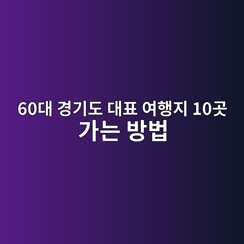 경기도 대표 여행지 10곳 가는 방법-60대 시니어 1 60eb8c80 eab2bdeab8b0eb8f84 eb8c80ed919c ec97aced9689eca780 10eab3b3 eab080eb8a94 ebb0a9ebb295 1790480588
