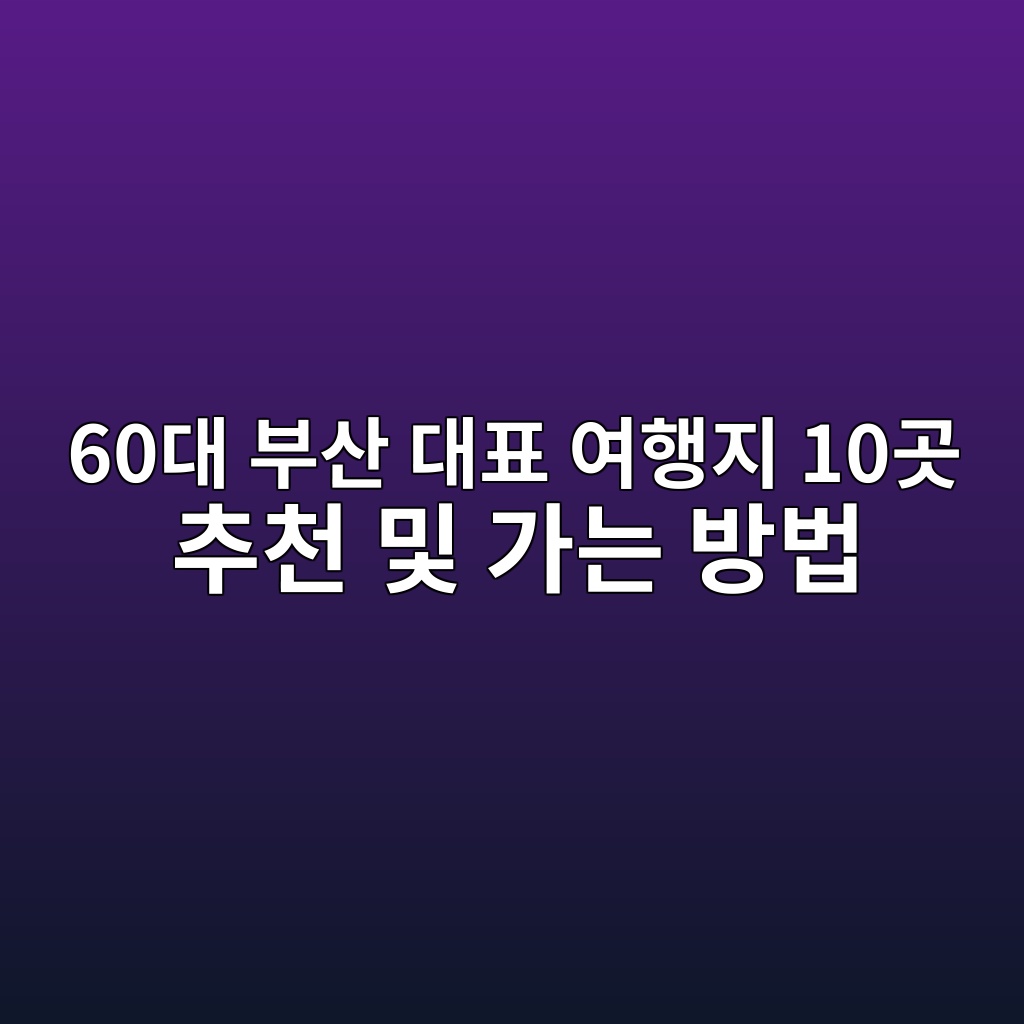 부산 대표 여행지 10곳 추천 및 가는 방법-60대 시니어 1 60eb8c80 ebb680ec82b0 eb8c80ed919c ec97aced9689eca780 10eab3b3 ecb694ecb29c ebb08f eab080eb8a94 ebb0a9ebb295 1790737414