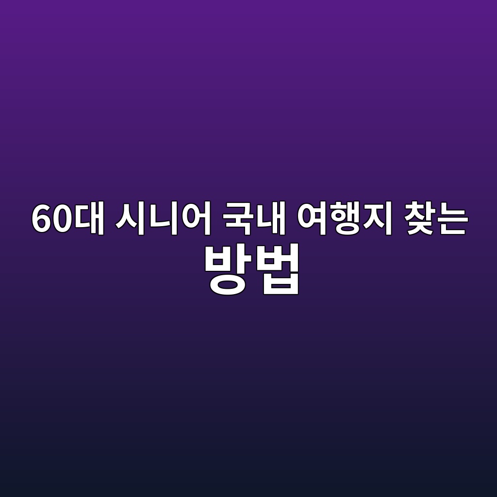 국내 여행지 찾는 방법-60대 시니어 1 60eb8c80 ec8b9ceb8b88ec96b4 eab5adeb82b4 ec97aced9689eca780 ecb0beeb8a94 ebb0a9ebb295 1789730520