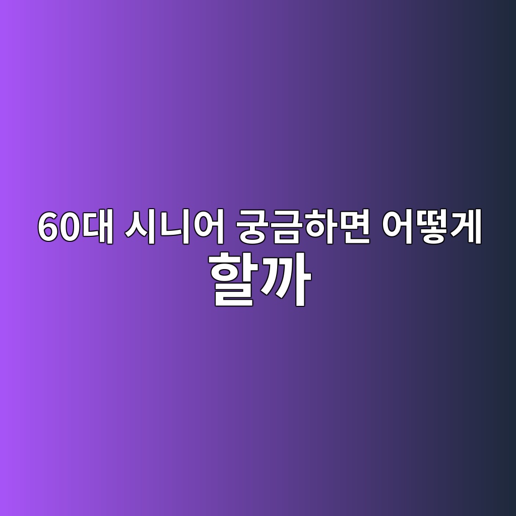 60대 시니어 궁금하면 어떻게 할까 1 60eb8c80 ec8b9ceb8b88ec96b4 eab681eab888ed9598eba9b4 ec96b4eb96bbeab28c ed95a0eab98c 1789731592