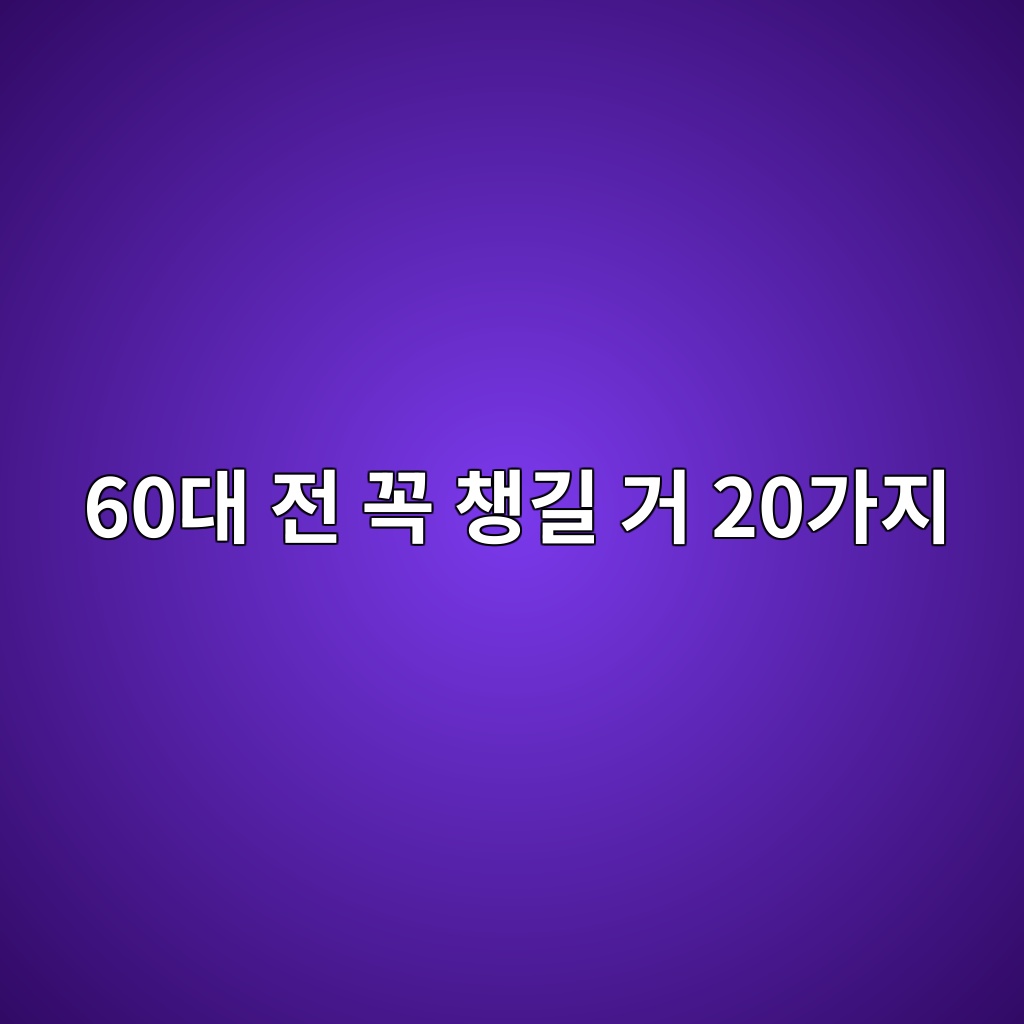 60대 전 꼭 챙길 거 20가지 1 60eb8c80 eca084 eabcad ecb199eab8b8 eab1b0 20eab080eca780 1789963925
