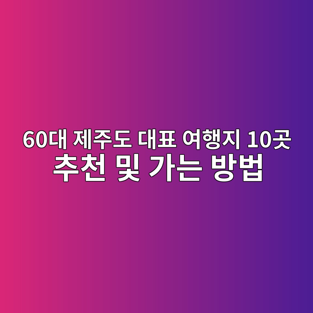 제주도 대표 여행지 10곳 추천 및 가는 방법-60대 시니어 1 60eb8c80 eca09ceca3bceb8f84 eb8c80ed919c ec97aced9689eca780 10eab3b3 ecb694ecb29c ebb08f eab080eb8a94 ebb0a9ebb295 1790737840