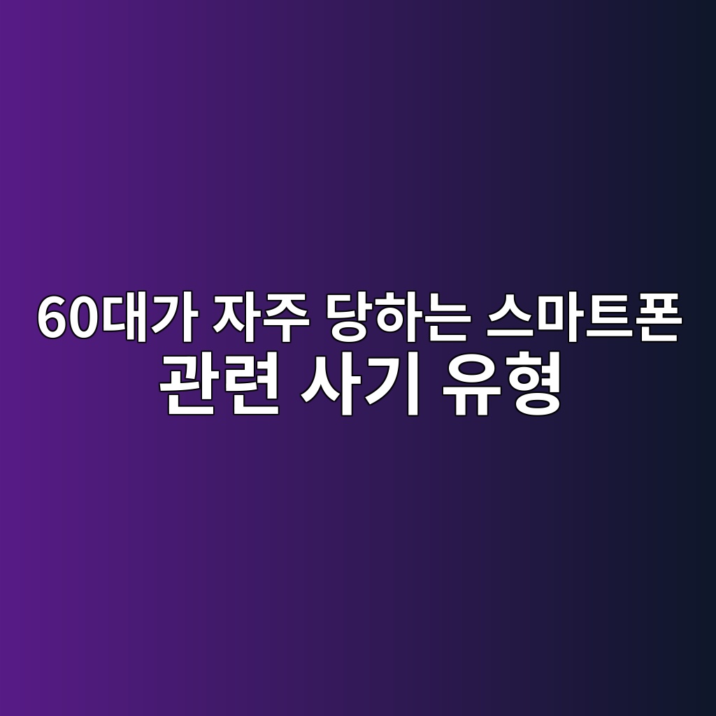 스마트폰 관련 60대가 당하기 쉬운 사기 유형-60대 시니어 1 60eb8c80eab080 ec9e90eca3bc eb8bb9ed9598eb8a94 ec8aa4eba788ed8ab8ed8fb0 eab480eba0a8 ec82aceab8b0 ec9ca0ed9895 1790405544