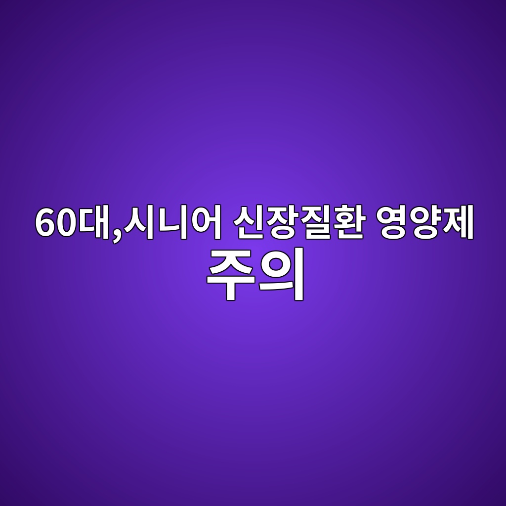 신장질환 영양제 주의 사항-60대 시니어 1 60eb8c80ec8b9ceb8b88ec96b4 ec8ba0ec9ea5eca788ed9998 ec9881ec9691eca09c eca3bcec9d98 1789647042