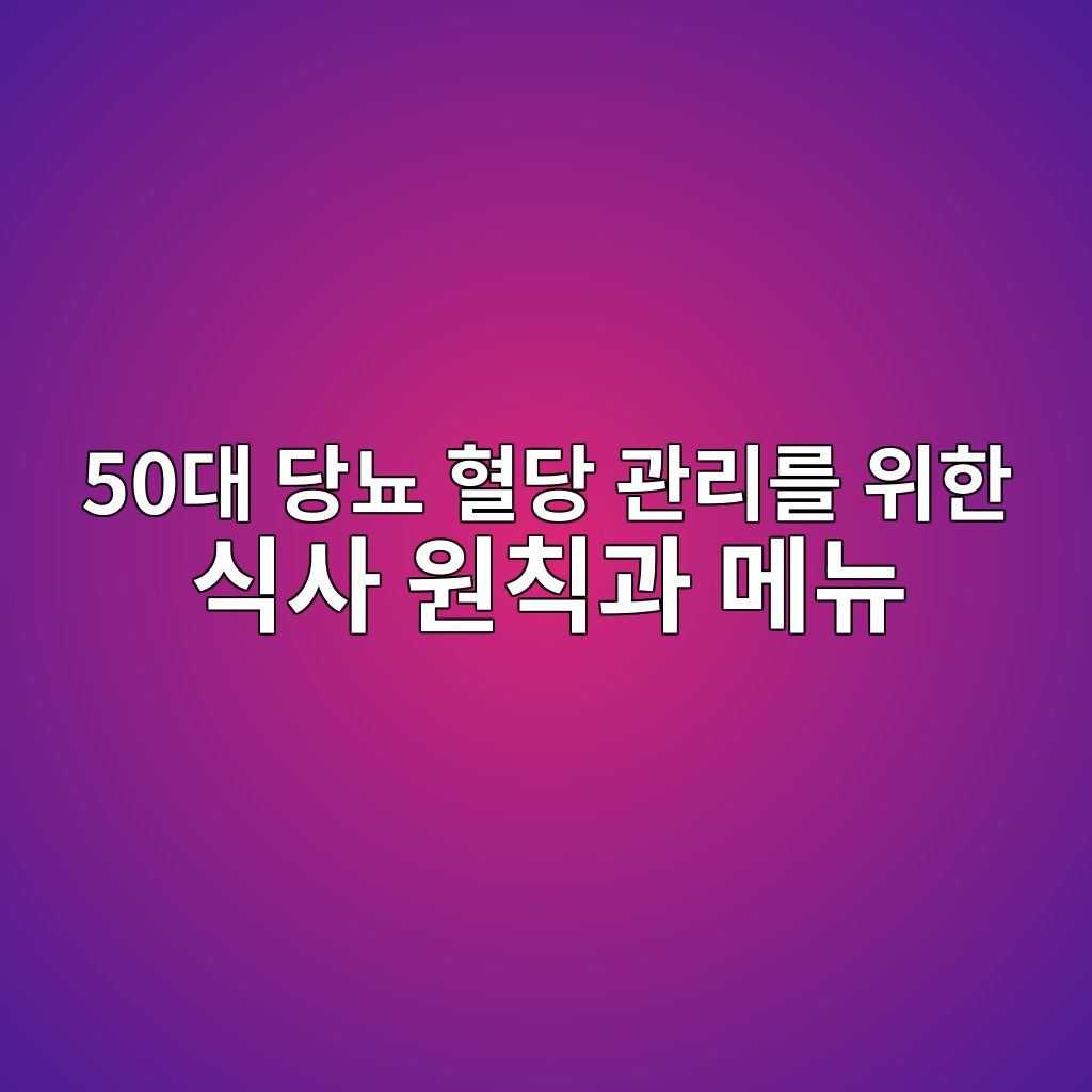 당뇨 혈당 관리를 위한 식사 원칙과 메뉴-50대 60대 1 50eb8c80 eb8bb9eb87a8 ed9888eb8bb9 eab480eba6aceba5bc ec9c84ed959c ec8b9dec82ac ec9b90ecb999eab3bc eba994eb89b4 1791935465