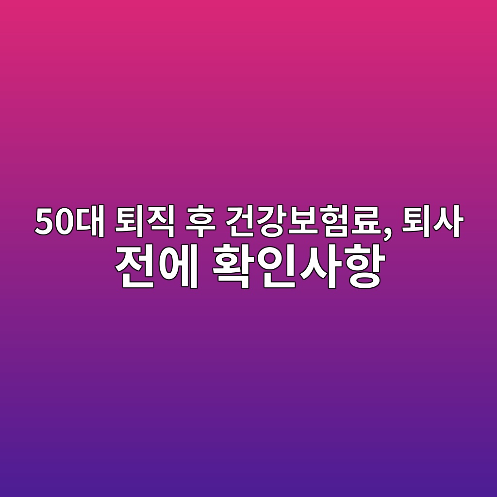 퇴직 후 건강보험료, 퇴사 전에 확인사항-50대 기준 1 50eb8c80 ed87b4eca781 ed9b84 eab1b4eab095ebb3b4ed9798eba38c ed87b4ec82ac eca084ec9790 ed9995ec9db8ec82aced95ad 1791938867