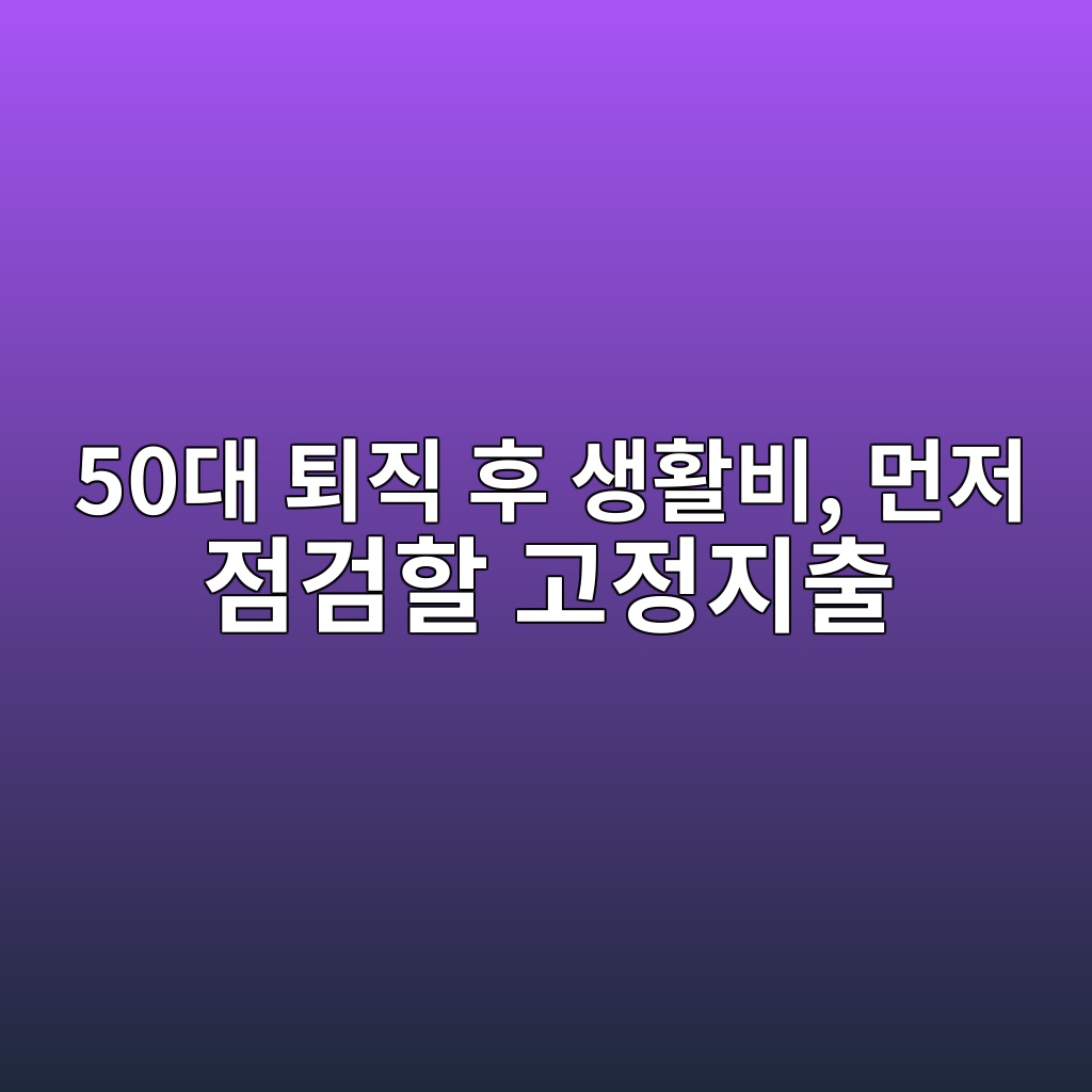 퇴직 후 생활비, 먼저 점검할 고정지출-50대 기준 1 50eb8c80 ed87b4eca781 ed9b84 ec839ded999cebb984 eba8bceca080 eca090eab280ed95a0 eab3a0eca095eca780ecb69c 1791940005