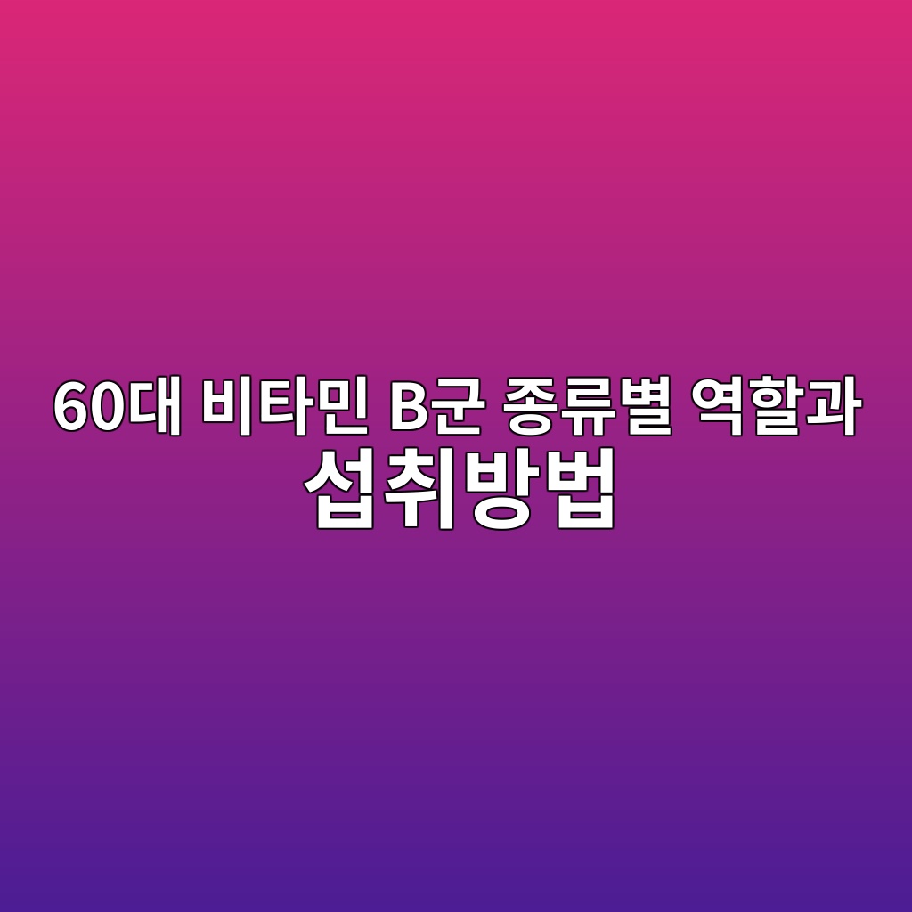 비타민 B군 종류별 역할과 섭취방법-60대 시니어 1 60eb8c80 ebb984ed8380ebafbc beab5b0 eca285eba598ebb384 ec97aded95a0eab3bc ec84adecb7a8ebb0a9ebb295 1790996513