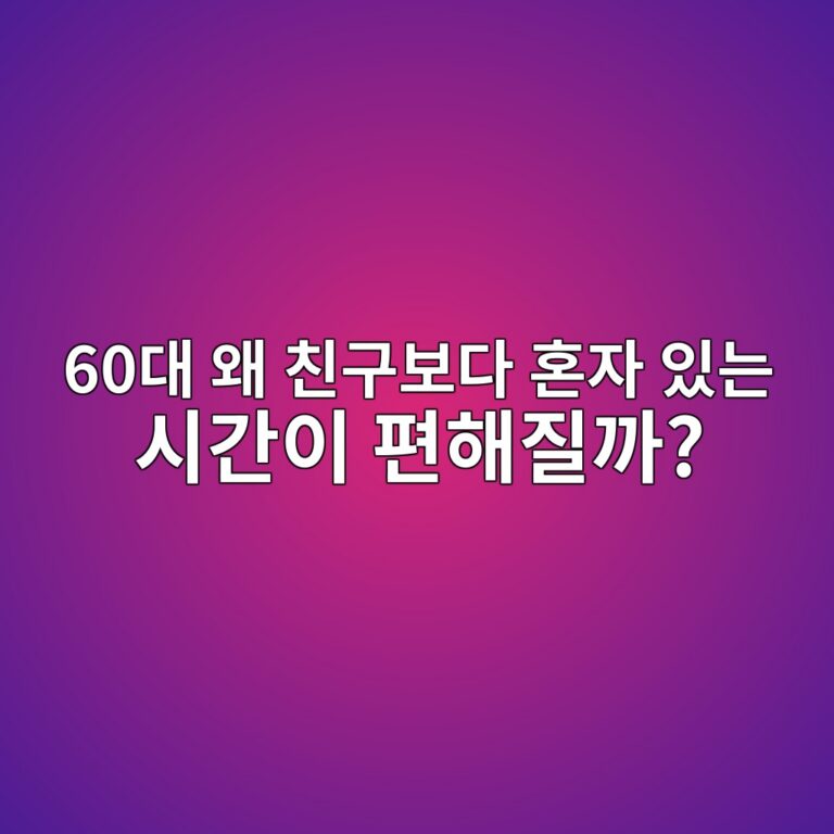 60대 왜 친구보다 혼자 있는 시간이 편해질까? 1 60eb8c80 ec999c ecb99ceab5acebb3b4eb8ba4 ed98bcec9e90 ec9e88eb8a94 ec8b9ceab084ec9db4 ed8eb8ed95b4eca788eab98c 1791941473