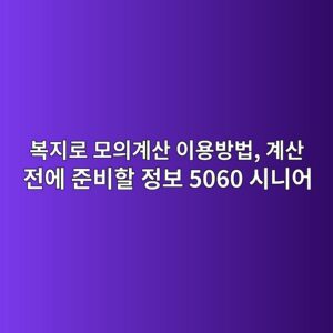 복지로 모의계산 이용방법, 계산 전에 준비할 정보 5060 시니어 3 ebb3b5eca780eba19c ebaaa8ec9d98eab384ec82b0 ec9db4ec9aa9ebb0a9ebb295 eab384ec82b0 eca084ec9790 eca480ebb984ed95a0 eca095ebb3b4 5060 1793149789