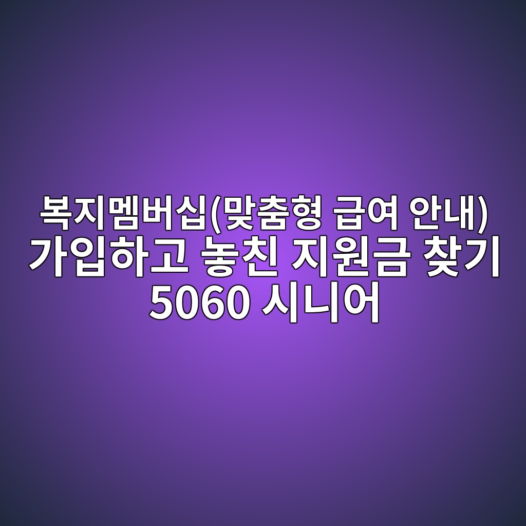 복지멤버십(맞춤형 급여 안내) 가입하고 놓친 지원금 찾기 5060 시니어 1 ebb3b5eca780eba9a4ebb284ec8badeba79eecb6a4ed9895 eab889ec97ac ec9588eb82b4 eab080ec9e85ed9598eab3a0 eb8693ecb99c eca780ec9b90eab888 1793145055
