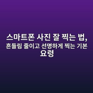 스마트폰 사진 잘 찍는 법 2 ec8aa4eba788ed8ab8ed8fb0 ec82aceca784 ec9e98 ecb08deb8a94 ebb295 ed9d94eb93a4eba6bc eca484ec9db4eab3a0 ec84a0ebaa85ed9598eab28c ecb08d 1792285094