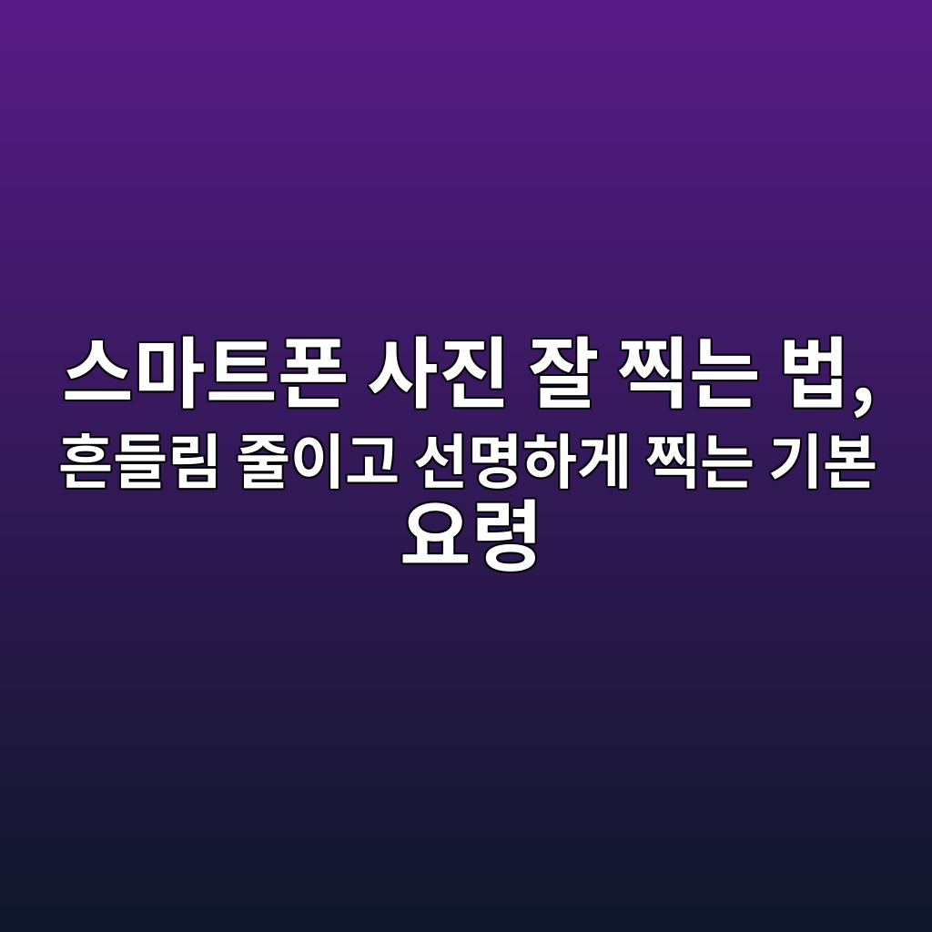 스마트폰 사진 잘 찍는 법 1 ec8aa4eba788ed8ab8ed8fb0 ec82aceca784 ec9e98 ecb08deb8a94 ebb295 ed9d94eb93a4eba6bc eca484ec9db4eab3a0 ec84a0ebaa85ed9598eab28c ecb08d 1792285094