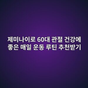 제미나이로 60대 관절 건강에 좋은 매일 운동 루틴 추천받기 5 eca09cebafb8eb8298ec9db4eba19c 60eb8c80 eab480eca088 eab1b4eab095ec9790 eca28bec9d80 eba7a4ec9dbc ec9ab4eb8f99 eba3a8ed8bb4 ecb694ecb29c 1792804333