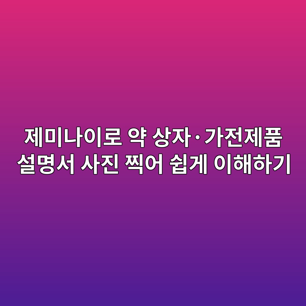 제미나이로 약 상자·가전제품 설명서 사진 찍어 쉽게 이해하기 1 eca09cebafb8eb8298ec9db4eba19c ec95bd ec8381ec9e90c2b7eab080eca084eca09ced9288 ec84a4ebaa85ec849c ec82aceca784 ecb08dec96b4 ec89bd 1792802599