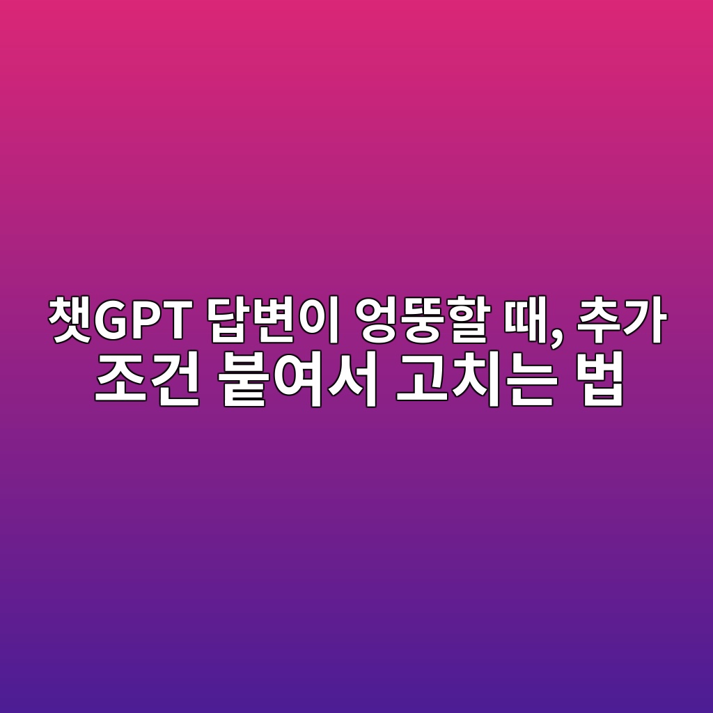 챗GPT 답변이 엉뚱할 때, 추가 조건 붙여서 고치는 법 1 ecb197gpt eb8bb5ebb380ec9db4 ec9789eb9ab1ed95a0 eb958c ecb694eab080 eca1b0eab1b4 ebb699ec97acec849c eab3a0ecb998eb8a94 ebb295 1792754021