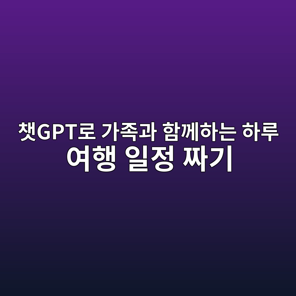 챗GPT로 가족과 함께하는 하루 여행 일정 짜기 1 ecb197gpteba19c eab080eca1b1eab3bc ed95a8eabb98ed9598eb8a94 ed9598eba3a8 ec97aced9689 ec9dbceca095 eca79ceab8b0 1792769698